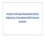Using the Techniques Employed by Genetic Engineering A New Species GMAT Sentence Correction